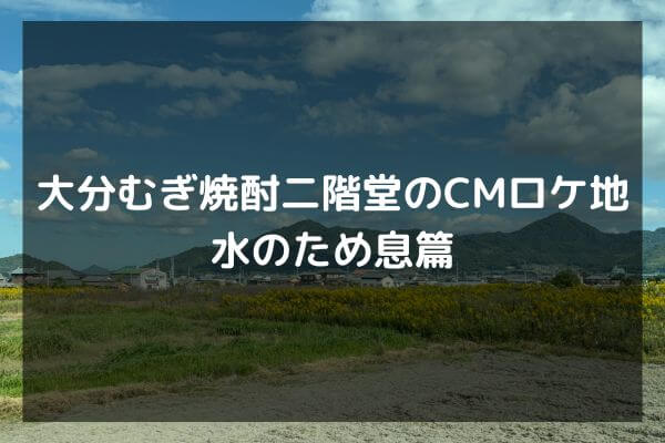 大分むぎ焼酎二階堂のCMロケ地　水のため息篇