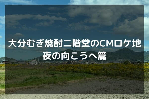 大分むぎ焼酎二階堂のCMロケ地　「夜の向こうへ」篇