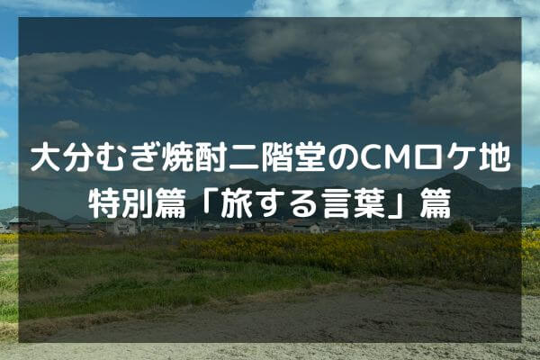 大分むぎ焼酎二階堂のCMロケ地特別篇「旅する言葉」篇