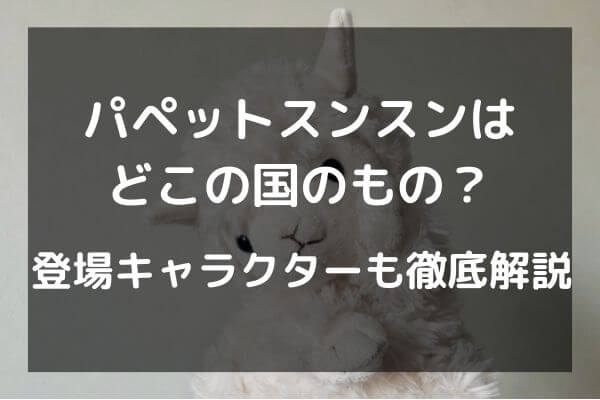 パペットスンスンは どこの国のもの？登場キャラクターも徹底解説