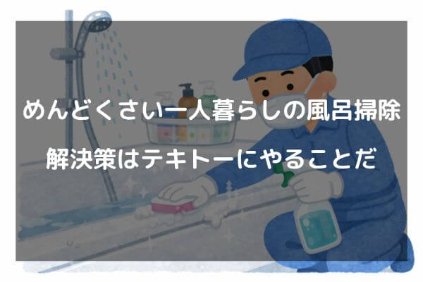 めんどくさい一人暮らしの風呂掃除解決策はテキトーにやることだ
