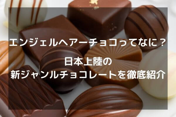 エンジェルヘアーチョコってなに？日本初の新ジャンルチョコレートを徹底紹介