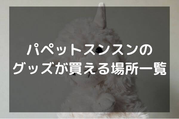 パペットスンスンのグッズはどこで買えるのか　買える場所一覧
