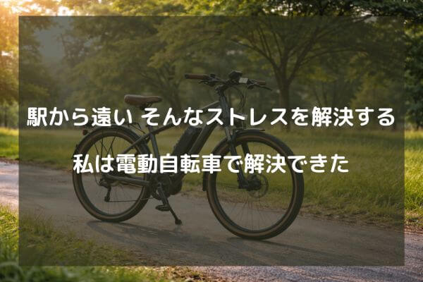 駅から遠いというストレスを解決する　私は電動自転車で解決できた